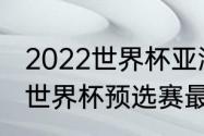 2022世界杯亚洲预选赛积分榜（日本世界杯预选赛最新积分榜）