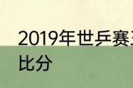 2019年世乒赛王曼昱和孙颖莎比赛的比分