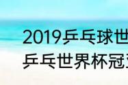 2019乒乓球世界杯男单决赛（2019乒乓世界杯冠亚军）