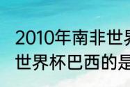 2010年南非世界杯巴西队阵容（10年世界杯巴西的是什么阵容）