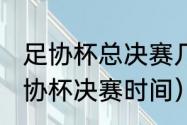 足协杯总决赛几号开始（2021中国足协杯决赛时间）