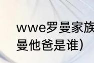 wwe罗曼家族的四个兄弟（wwe罗曼他爸是谁）