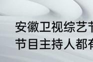 安徽卫视综艺节目主持人（安徽卫视节目主持人都有哪些人,叫什么名字）