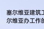 塞尔维亚建筑工人待遇怎么样（去塞尔维亚办工作的多少费用）