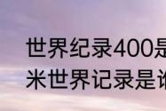 世界纪录400是全程一直冲吗（四百米世界记录是谁）