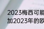 2023梅西可能获得的奖项（梅西参加2023年的欧洲杯吗）