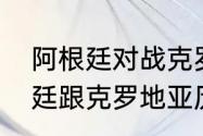 阿根廷对战克罗地亚历史战绩（阿根廷跟克罗地亚历史）