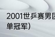 2001世乒赛男团比赛（2001世乒赛男单冠军）