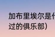 加布里埃尔是什么意思（热苏斯效力过的俱乐部）