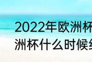 2022年欧洲杯开赛时间（2021年欧洲杯什么时候结束的）