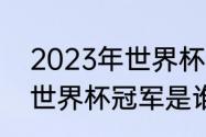 2023年世界杯预计冠军（2023女足世界杯冠军是谁）