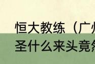 恒大教练（广州恒大新教练是何方神圣什么来头竟然让李章洙下课了）