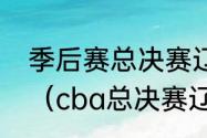 季后赛总决赛辽宁对广东什么时间打（cba总决赛辽宁和广东共战几场）