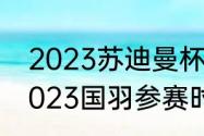 2023苏迪曼杯是第几届（苏迪曼杯2023国羽参赛时间）