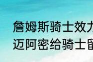 詹姆斯骑士效力多少年（詹姆斯转会迈阿密给骑士留下什么）