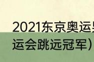 2021东京奥运男子跳远冠军（东京奥运会跳远冠军）