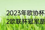 2023年欧协杯决赛时间（2021-2022欧联杯冠军是谁）