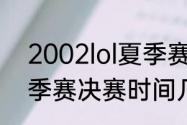 2002lol夏季赛什么时候开始（lpl夏季赛决赛时间几点）