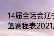 14届全运会辽宁男篮赛程（全运会男篮赛程表2021广东）