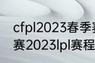 cfpl2023春季赛赛程（王者荣耀春季赛2023lpl赛程）