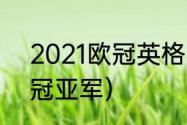 2021欧冠英格兰阵容（2021欧洲杯冠亚军）