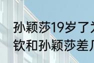 孙颖莎19岁了为什么还长高了（王楚钦和孙颖莎差几岁）