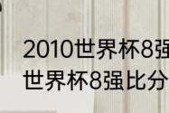 2010世界杯8强比分详情（2010南非世界杯8强比分）