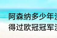 阿森纳多少年没进欧冠了（阿森纳获得过欧冠冠军没有）