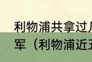 利物浦共拿过几次欧冠冠军和英超冠军（利物浦近五年欧冠战绩）