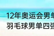 12年奥运会男单冠军（2012年奥运会羽毛球男单四强）