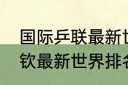 国际乒联最新世界排名完整版（王楚钦最新世界排名）