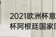 2021欧洲杯意大利阵容（2021欧洲杯阿根廷国家队阵容）