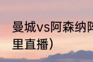 曼城vs阿森纳阵容（曼城vs阿森纳哪里直播）