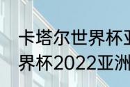 卡塔尔世界杯亚洲区12强赛赛程（世界杯2022亚洲预选赛每组晋级几个）