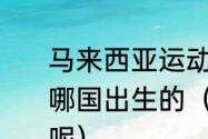 马来西亚运动员李宗伟是什么国籍，哪国出生的（李宗伟为什么会说中文呢）