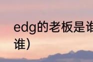 edg的老板是谁（EDG俱乐部老板是谁）