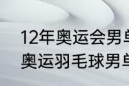 12年奥运会男单冠军（2008，2012奥运羽毛球男单冠军是）