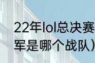 22年lol总决赛冠军（2022lol世界冠军是哪个战队）