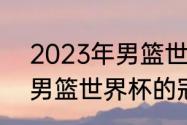 2023年男篮世界杯决赛时间（2019男篮世界杯的冠军是哪个队伍）