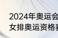 2024年奥运会资格赛是多久（2024女排奥运资格赛赛程）