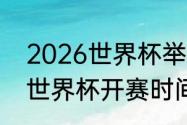 2026世界杯举办具体时间（2026年世界杯开赛时间）