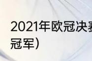 2021年欧冠决赛冠军（2021赛季欧冠冠军）