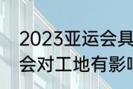 2023亚运会具体赛程（2023年亚运会对工地有影响吗）