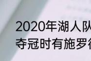 2020年湖人队夺冠阵容介绍（湖人夺冠时有施罗德吗）