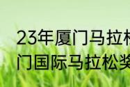 23年厦门马拉松第一名奖金多少（厦门国际马拉松奖金是多少）