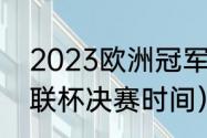 2023欧洲冠军杯决赛时间（2023欧联杯决赛时间）