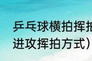 乒乓球横拍挥拍的正确方法（乒乓球进攻挥拍方式）