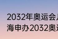 2032年奥运会几时宣布申办城市（上海申办2032奥运会吗）