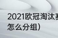 2021欧冠淘汰赛如何分组（欧冠16强怎么分组）