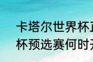 卡塔尔世界杯正赛时间（2026世界杯预选赛何时开始）